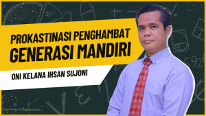 Prokastinasi Penghambat Generasi Mandiri - Oni Kelana Ihsan Sujoni - SMA IT Insan Mandiri